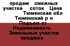 продам 2 смежных участка 16 соток › Цена ­ 320 000 - Тюменская обл., Тюменский р-н, Подъем ст. Недвижимость » Земельные участки продажа   